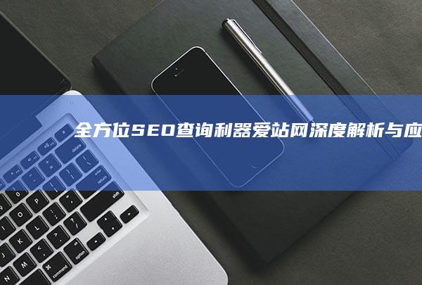 全方位SEO查询利器：爱站网深度解析与应用